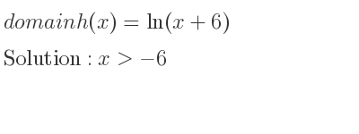 The domain of h(x)=ln(x+6) is x>-6